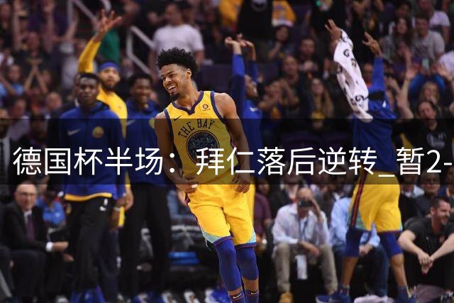 德国杯半场：拜仁落后逆转 暂2-1领先奥斯纳布吕克