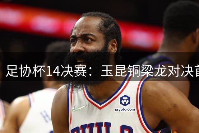 足协杯1/4决赛：玉昆铜梁龙对决首发阵容出炉